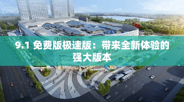 9.1 免费版极速版：带来全新体验的强大版本
