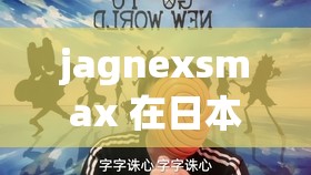 jagnexsmax 在日本：一段充满惊喜与挑战的独特之旅