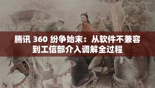 腾讯 360 纷争始末：从软件不兼容到工信部介入调解全过程