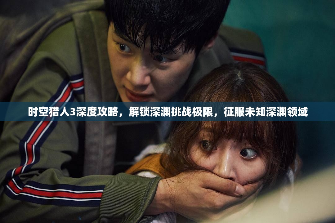 时空猎人3深度攻略，解锁深渊挑战极限，征服未知深渊领域