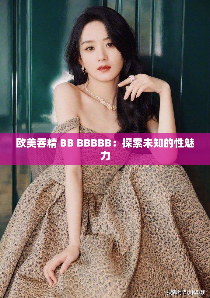 欧美吞精 BB BBBBB：探索未知的性魅力
