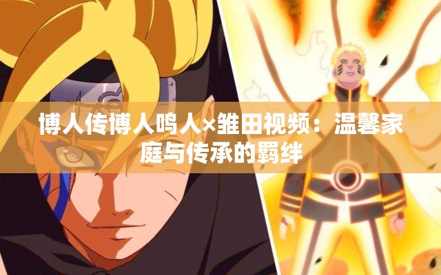 博人传博人鸣人×雏田视频：温馨家庭与传承的羁绊