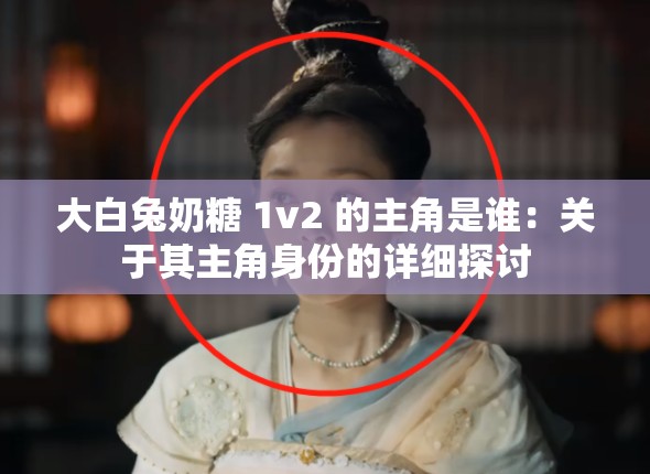 大白兔奶糖 1v2 的主角是谁：关于其主角身份的详细探讨