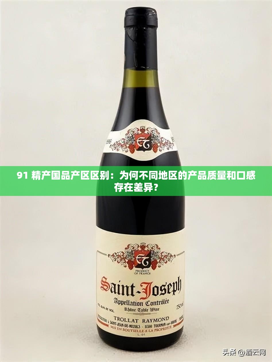 91 精产国品产区区别：为何不同地区的产品质量和口感存在差异？