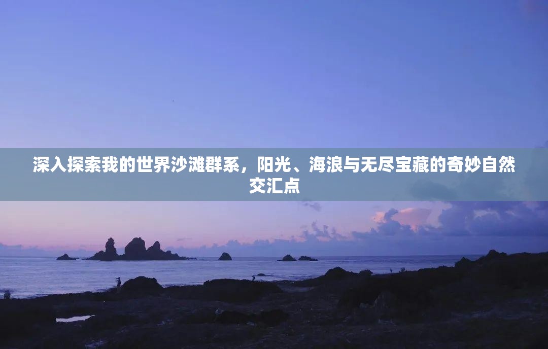 深入探索我的世界沙滩群系，阳光、海浪与无尽宝藏的奇妙自然交汇点