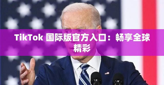 TikTok 国际版官方入口：畅享全球精彩