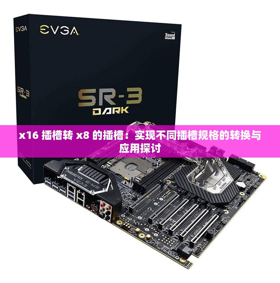 x16 插槽转 x8 的插槽：实现不同插槽规格的转换与应用探讨