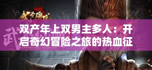 双产年上双男主多人：开启奇幻冒险之旅的热血征程