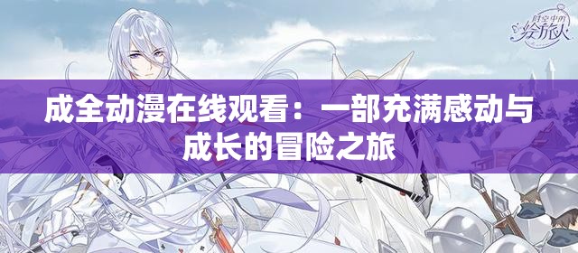 成全动漫在线观看：一部充满感动与成长的冒险之旅