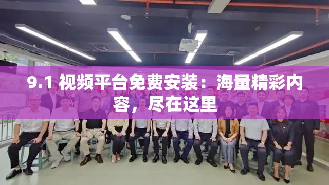 9.1 视频平台免费安装：海量精彩内容，尽在这里
