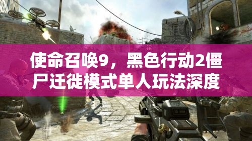 使命召唤9，黑色行动2僵尸迁徙模式单人玩法深度策略与技巧全解析