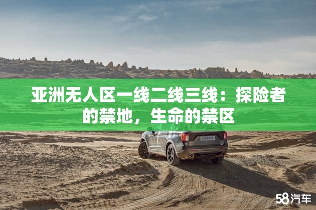 亚洲无人区一线二线三线：探险者的禁地，生命的禁区