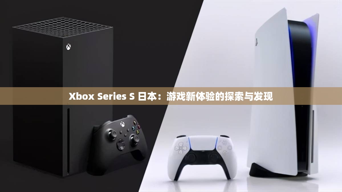 Xbox Series S 日本：游戏新体验的探索与发现