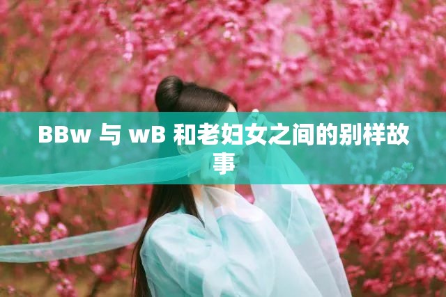 BBw 与 wB 和老妇女之间的别样故事