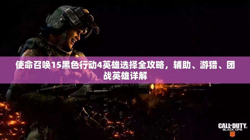 使命召唤15黑色行动4英雄选择全攻略，辅助、游猎、团战英雄详解