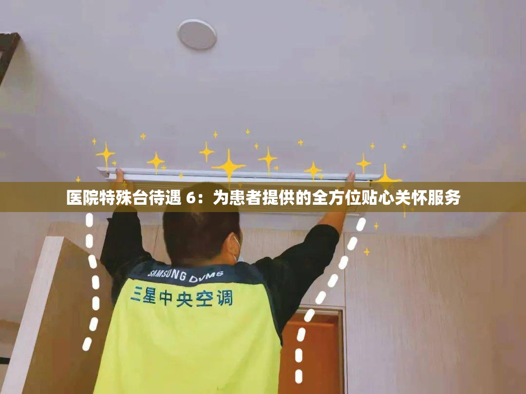 医院特殊台待遇 6：为患者提供的全方位贴心关怀服务