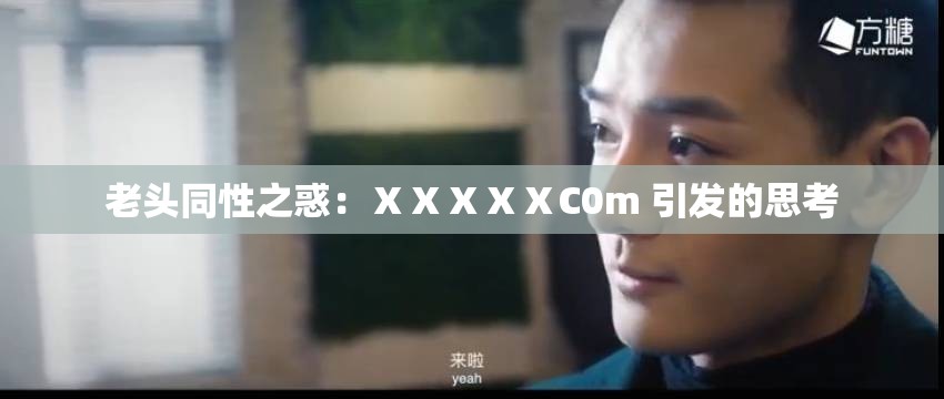 老头同性之惑：ⅩⅩⅩⅩⅩC0m 引发的思考