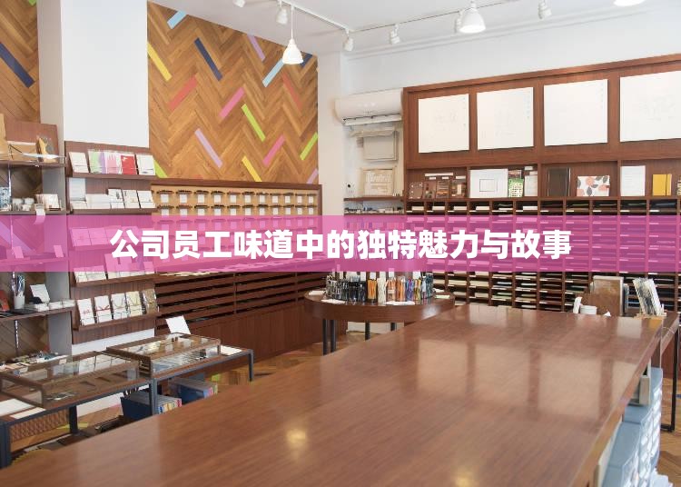 公司员工味道中的独特魅力与故事