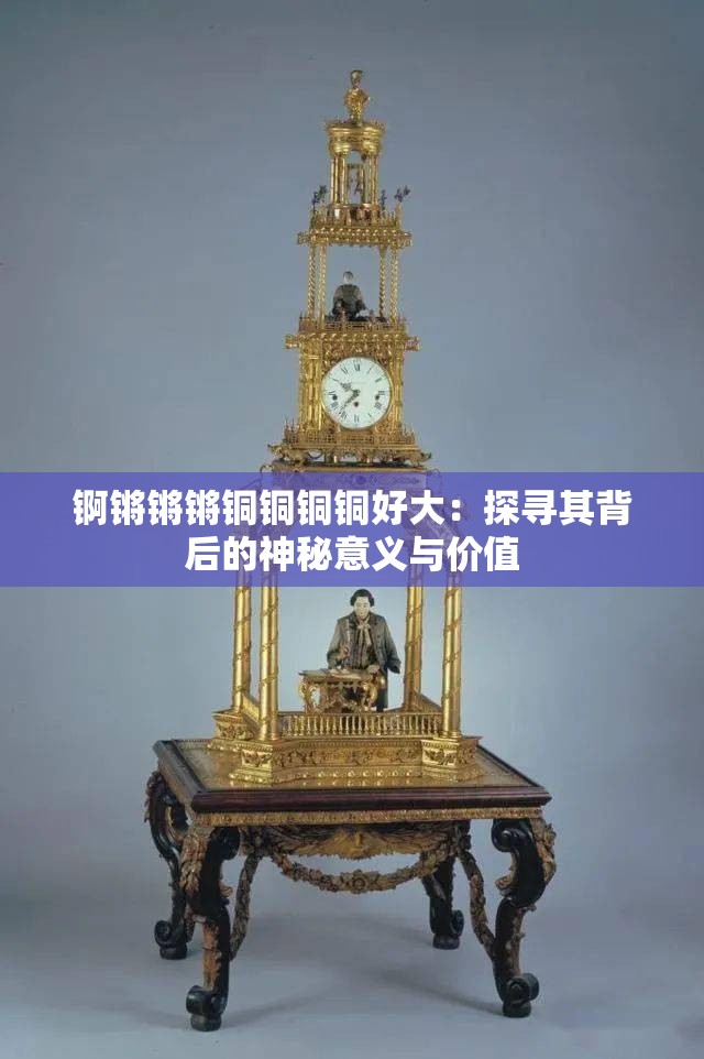 锕锵锵锵铜铜铜铜好大：探寻其背后的神秘意义与价值