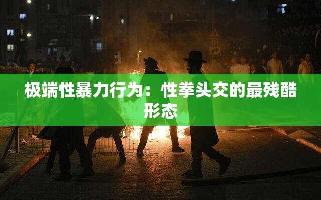 极端性暴力行为：性拳头交的最残酷形态