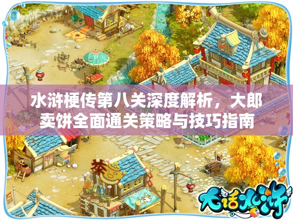 水浒梗传第八关深度解析，大郎卖饼全面通关策略与技巧指南