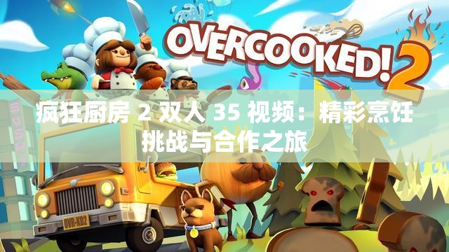 疯狂厨房 2 双人 35 视频：精彩烹饪挑战与合作之旅