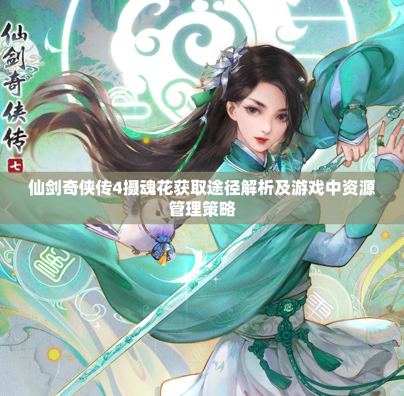 仙剑奇侠传4摄魂花获取途径解析及游戏中资源管理策略