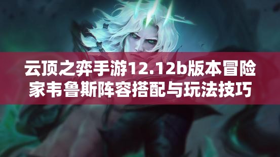云顶之弈手游12.12b版本冒险家韦鲁斯阵容搭配与玩法技巧详解