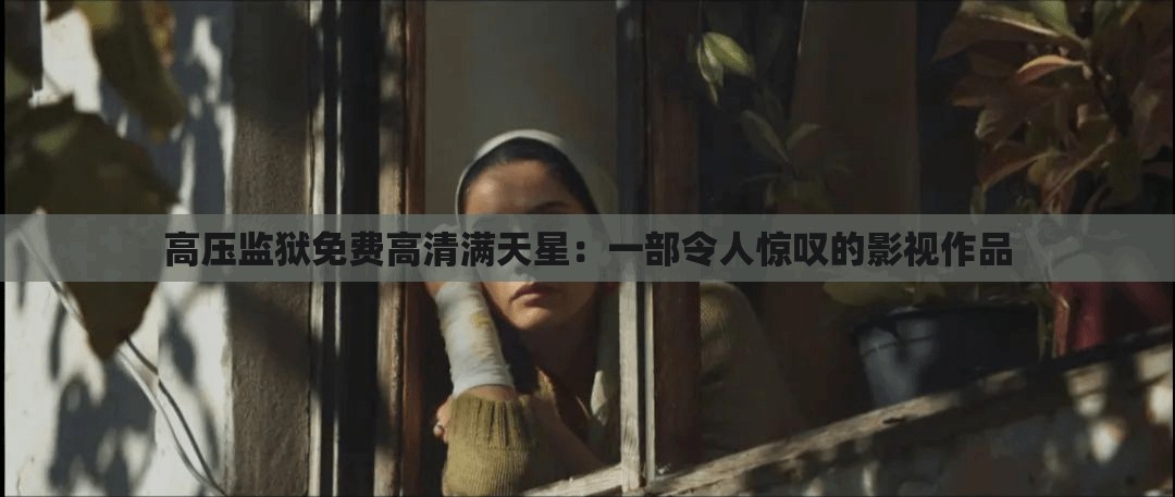 高压监狱免费高清满天星：一部令人惊叹的影视作品