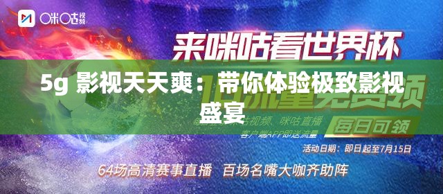5g 影视天天爽：带你体验极致影视盛宴