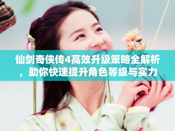 仙剑奇侠传4高效升级策略全解析，助你快速提升角色等级与实力