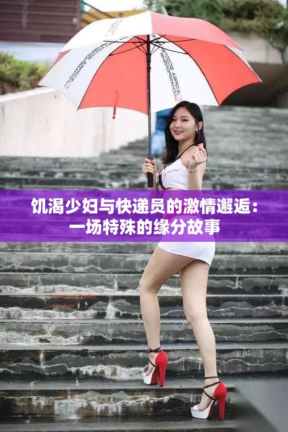 饥渴少妇与快递员的激情邂逅：一场特殊的缘分故事