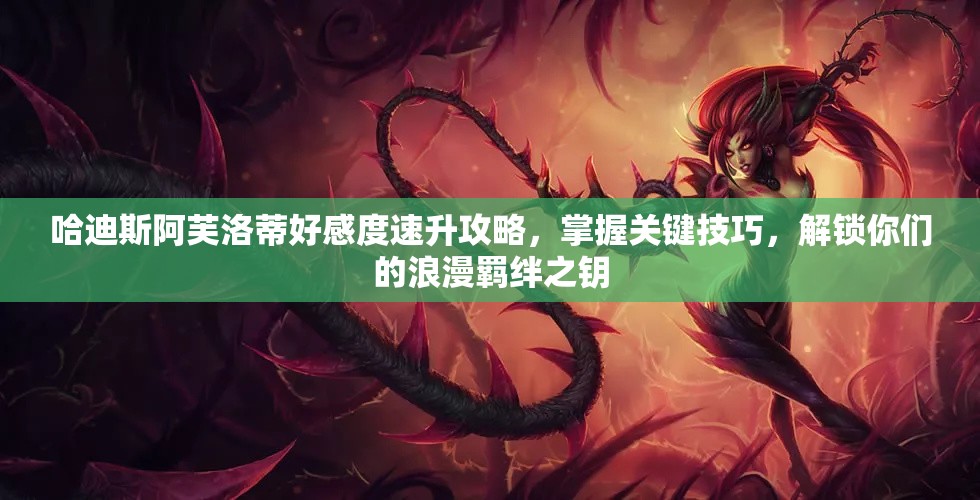哈迪斯阿芙洛蒂好感度速升攻略，掌握关键技巧，解锁你们的浪漫羁绊之钥
