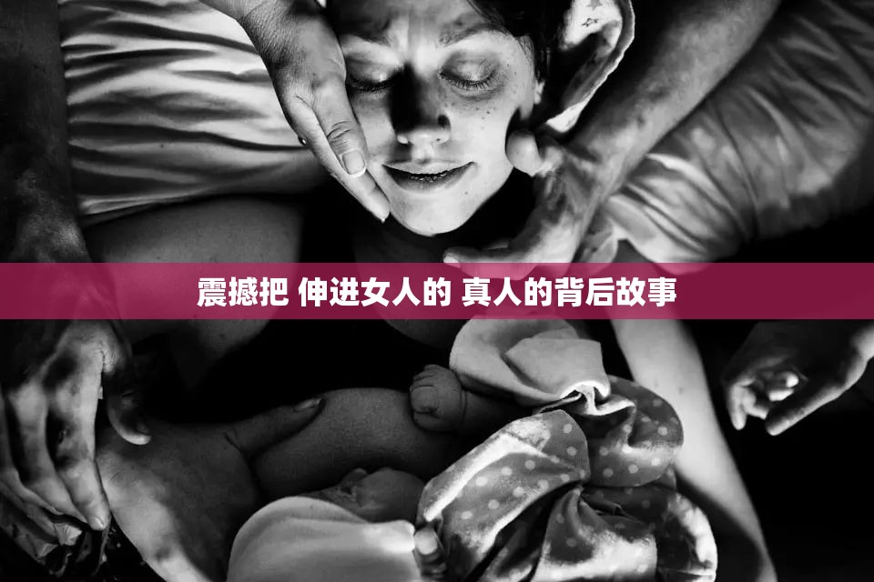 震撼把 伸进女人的 真人的背后故事