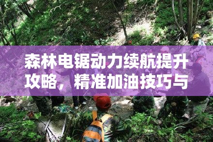 森林电锯动力续航提升攻略，精准加油技巧与全面解析指南