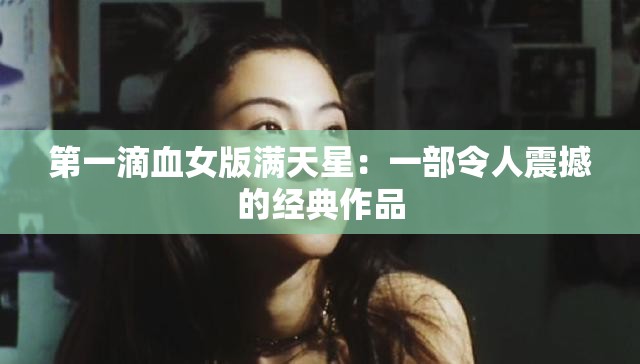 第一滴血女版满天星：一部令人震撼的经典作品