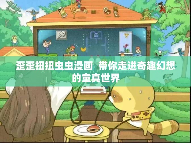 歪歪扭扭虫虫漫画  带你走进奇趣幻想的童真世界