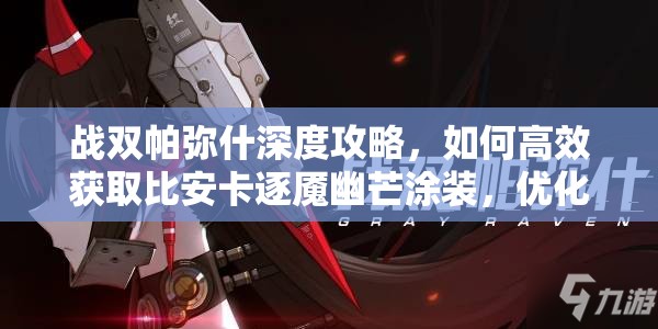 战双帕弥什深度攻略，如何高效获取比安卡逐魇幽芒涂装，优化资源管理并避免资源浪费