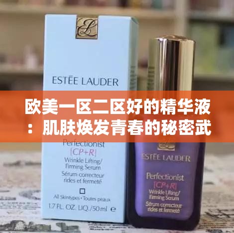 欧美一区二区好的精华液：肌肤焕发青春的秘密武器