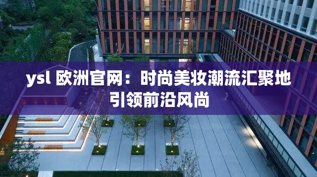 ysl 欧洲官网：时尚美妆潮流汇聚地引领前沿风尚