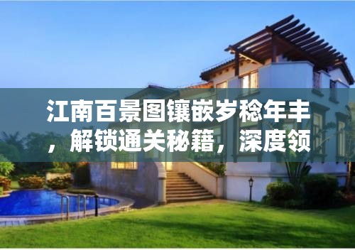江南百景图镶嵌岁稔年丰，解锁通关秘籍，深度领略古典江南独特风情
