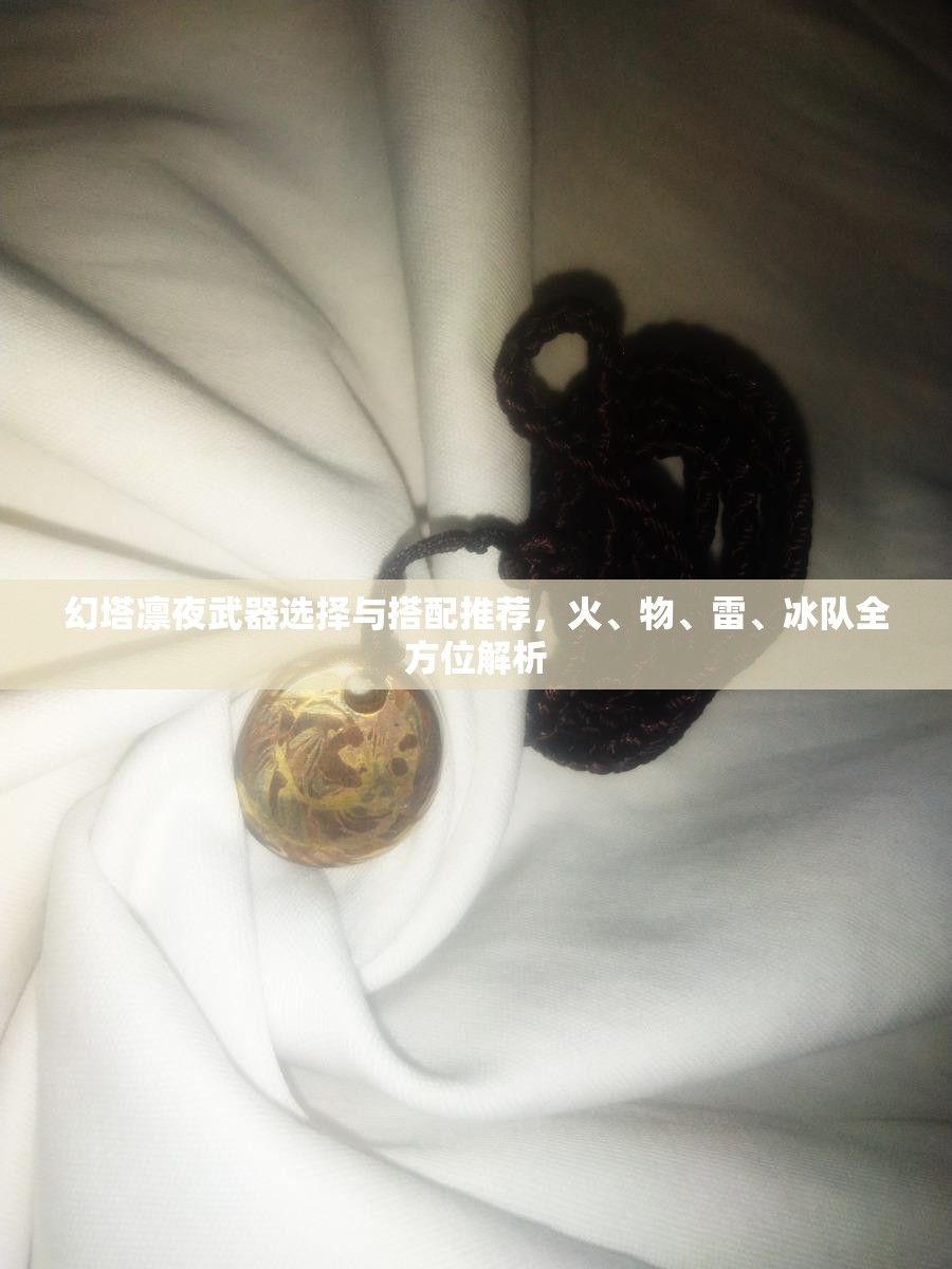 幻塔凛夜武器选择与搭配推荐，火、物、雷、冰队全方位解析