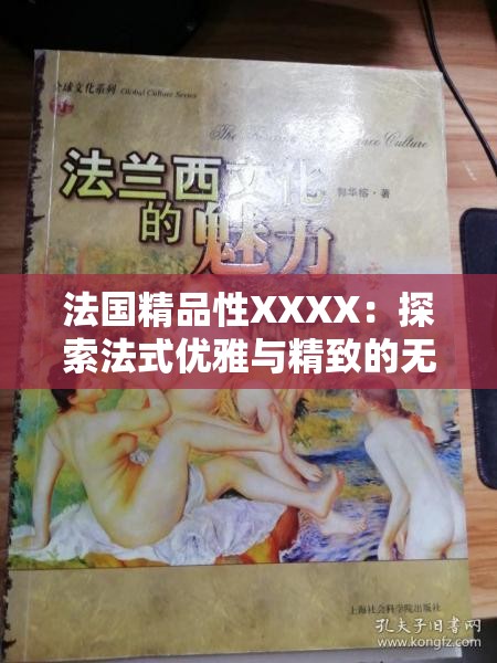 法国精品性XXXX：探索法式优雅与精致的无限魅力