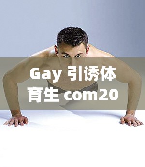 Gay 引诱体育生 com2022：探索体育生的性取向之谜