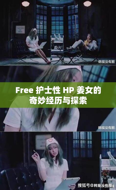 Free 护士性 HP 姜女的奇妙经历与探索