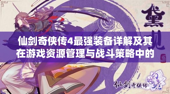 仙剑奇侠传4最强装备详解及其在游戏资源管理与战斗策略中的重要性