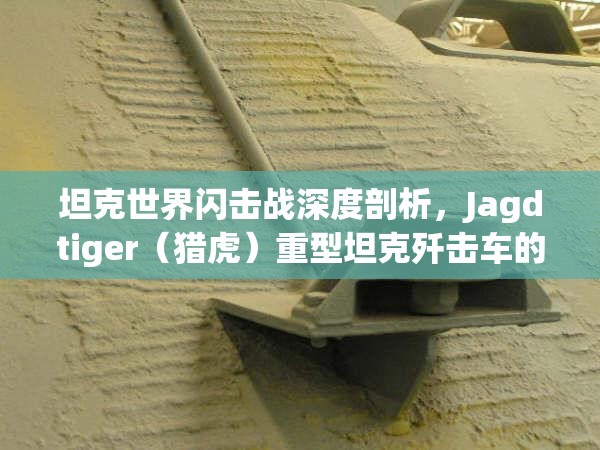 坦克世界闪击战深度剖析，Jagdtiger（猎虎）重型坦克歼击车的威猛之势
