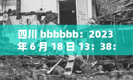 四川 bbbbbb：2023 年 6 月 18 日 13：38：03 发生了什么？