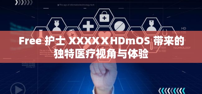 Free 护士 XXXXⅩHDmOS 带来的独特医疗视角与体验
