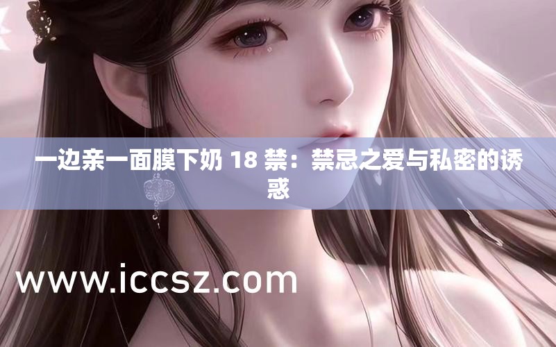 一边亲一面膜下奶 18 禁：禁忌之爱与私密的诱惑